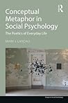 Conceptual Metaphor in Social Psychology: The Poetics of Everyday Life (Essays in Social Psychology) Conceptual Metaphor in Social Psychology: The Poetics of Everyday Life (Essays in Social Psychology)