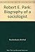Robert E. Park: Biography of a sociologist