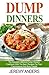 Dump Dinners: The Absolute Delicious Dump Dinners Cookbook With The Best Recipes For True Connoisseurs And Busy People!