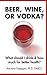 Beer, Wine, or Vodka?: What...