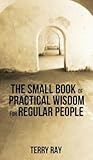 The Small Book of Practical Wisdom for Regular People