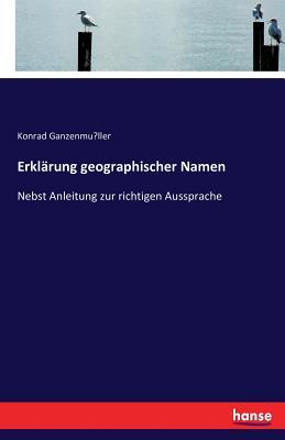 Erklärung geographischer Namen: Nebst Anleitung zur richtigen Aussprache (German Edition)