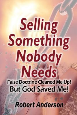 Selling Something Nobody Needs: False Doctrine Cleaned Me Up! But God Saved Me!