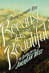 Because It Is So Beautiful: Unraveling the Mystique of the American West Because It Is So Beautiful: Unraveling the Mystique of the American West