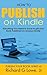 How to Publish on Kindle: Everything You Need to Know to get your Book Published on Amazon Kindle