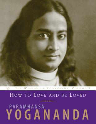 How to Love and Be Loved: Wisdom of Yogananda (Volume 3)