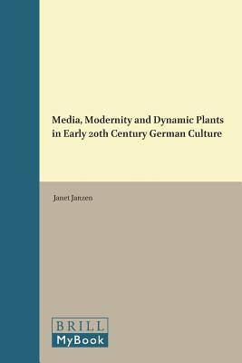 Media, Modernity and Dynamic Plants in Early 20th Century German Culture (Critical Plant Studies, 2)