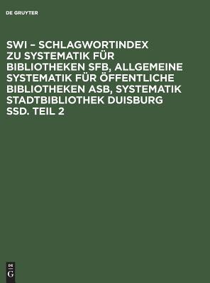 SWI – Schlagwortindex zu Systematik für Bibliotheken SFB, Allgemeine Systematik für öffentliche Bibliotheken ASB, Systematik Stadtbibliothek Duisburg SSD. Teil 2 (German Edition)