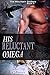His Reluctant Omega (The Mo...