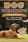 Dog Training: The Smart Way: The #1 Complete Guide for Any Age or Breed