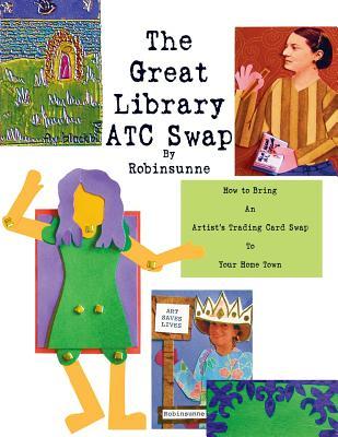 The Great Library ATC Swap: How To Bring An Artitst's Trading Card Swap To Your Home Town (Revised Edition)