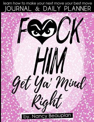 F*ck Him! Get Ya' Mind Right Journal & Planner: Learn How to Make Your Next Move Your Best Move