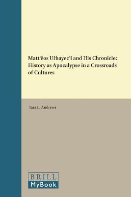 Mattʿēos Uṙhayecʿi and His Chronicle: History as Apocalypse in a Crossroads of Cultures (The Medieval Mediterranean, 108) (Armenian Edition)