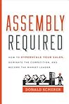 Assembly Required: How to Hyperscale Your Sales, Dominate the Competition, and Become the Market Leader Assembly Required: How to Hyperscale Your Sales, Dominate the Competition, and Become the Market Leader