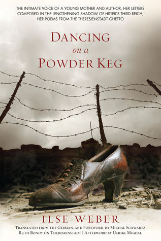 Dancing on a Powder Keg: The Intimate Voice of a Young Mother and Author, Her Letters Composed in The Lengthening Shadow of Hitler's Third Reich, Her Poems from the Theresienstadt Ghetto