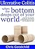 Ulcerative Colitis - When the bottom drops out of your world: Hope for the newly diagnosed, their family and friends from one who has travelled the path.