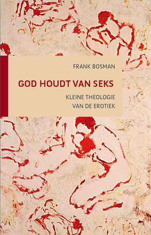 God houdt van seks. Kleine theologie van de erotiek