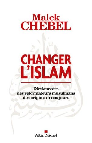 Changer l'islam : Dictionnaire des réformateurs musulmans des origines à nos jours (French Edition)