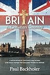 Britain, a Christian Country: A Nation Defined by Christianity and the Bible: and the Social Changes that Challenge this Biblical Heritage Britain, a Christian Country: A Nation Defined by Christianity and the Bible: and the Social Changes that Challenge this Biblical Heritage