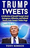 Trump Tweets: A Collection of Donald Trump's Most Outrageous, Offensive, and Deleted Tweets From Trump's Twitter Page