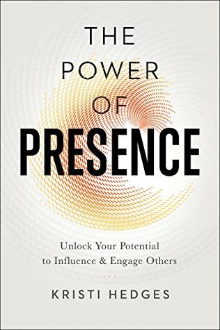 The Power of Presence: Unlock Your Potential to Influence and Engage Others