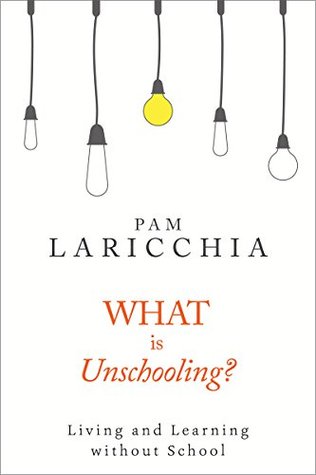 What is Unschooling?: Living and Learning without School (Kindle Edition)