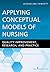 Applying Conceptual Models of Nursing: Quality Improvement, Research, and Practice