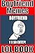 Memes: Funny Boyfriend Memes (The Most Hilarious & Funniest Memes/Jokes ever made on Boyfriends)