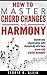 How to Master Chord Changes and Harmony: improve your improvisation skills dramatically with these proven daily practice techniques