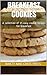 Breakfast cookies: A collection of 15 easy cookie recipes for breakfast