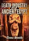 Death Industry of Ancient Egypt: Everything You Need to Know About the Horrifying and Intriguing Ancient Civilization (History Revealed Book 2)