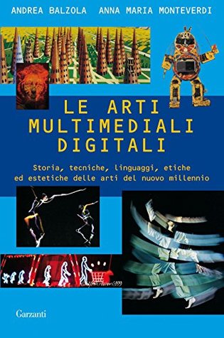 Le arti multimediali digitali: Storia, tecniche, linguaggi, etiche ed estetiche delle arti del nuovo millennio