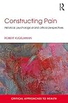 Constructing Pain: Historical, psychological and critical perspectives (Critical Approaches to Health) Constructing Pain: Historical, psychological and critical perspectives (Critical Approaches to Health)