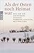 Als der Osten noch Heimat war (Was vor der Vertreibunggeschah: Pommern, Schlesien, Westpreussen)