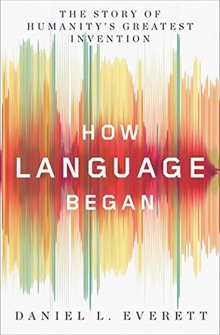 How Language Began: The Story of Humanity's Greatest Invention