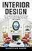 Interior Design: The Fundamental Guide To Interior Design Basics - Learn How To Make Your Home Look Gorgeus!