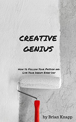 Creative Genius: A Simple Guide To Follow Your Passion, Stay Motivated, and Live Your Dream Every Day