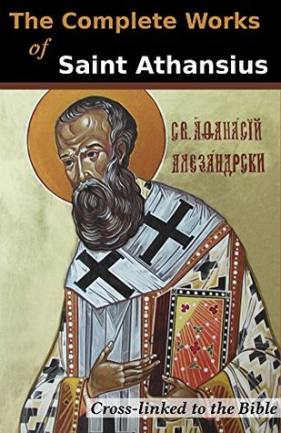 The Complete Works of St. Athanasius (20 Books): Cross-Linked to the Bible