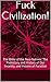 Fuck Civilization!: The Bible of the Neo-Natives: The Prehistory and History of Our Insanity, and Visions of Paradise (The History of Imperial Bullshit Book 7)