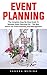 Event Planning: The Complete Step-By-Step Guide To Become Event Planning Pro - The Best Advice For Event Planning And Management!