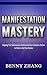 Manifestation Mastery: Aligning Your Subconscious Desires with Your Conscious Desires In Order to Get Your Desires