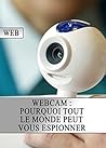 Webcam : Pourquoi tout le monde peut vous espionner (Piratage, Sécurité, Internet, Vie Privé, Hackers, Web) (French Edition)
