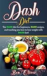DASH Diet: The Dash diet for beginners, DASH recipes, and teaching you how to lose weight with DASH fast!