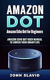 Amazon Dot: Amazon Echo Dot for Beginners: Amazon Dot User Manual to enrich your Smart Life