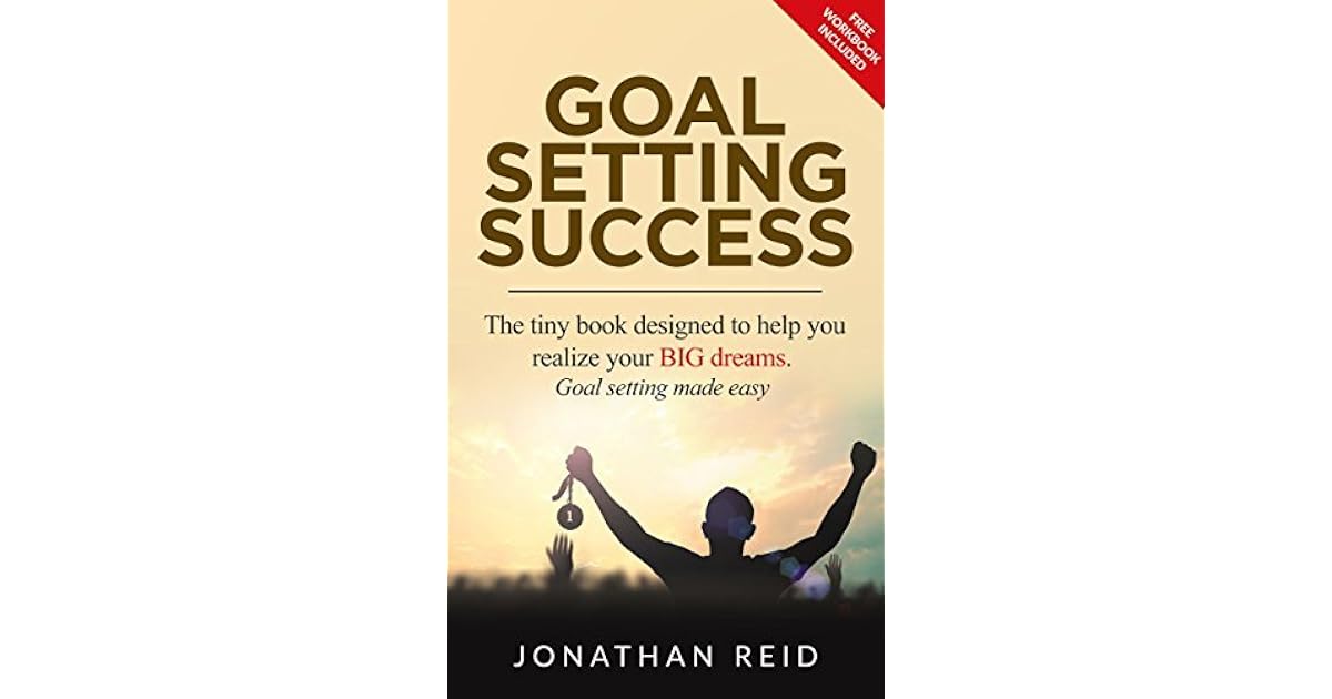 Goal Setting Success The Tiny Book Designed To Help You Realize Your