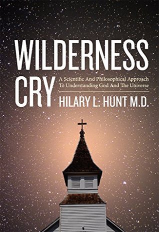 Wilderness Cry: A Scientific And Philosophical Approach To Understanding God And The Universe
