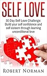 Self Love: 30 Day Self Love Challenge! Build your Self Confidence and Self Esteem Through Unconditional Self Love