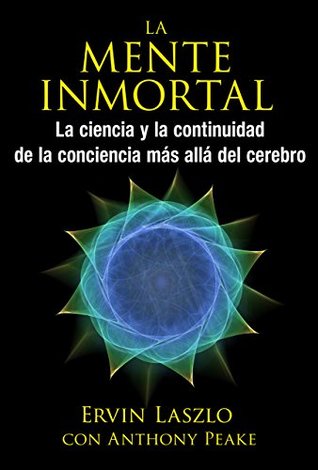 La mente inmortal: La ciencia y la continuidad de la conciencia más allá del cerebro