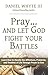 Pray and Let God Fight Your Battles: Learn How to Handle the Afflictions, Problems, and Troubles of Life Through Prayer to God (Praying Through the Bible Book 5)