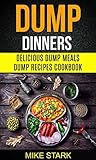 Dump Dinners: Delicious Dump Meals Dump Recipes Cookbook Dump Dinners: Delicious Dump Meals Dump Recipes Cookbook